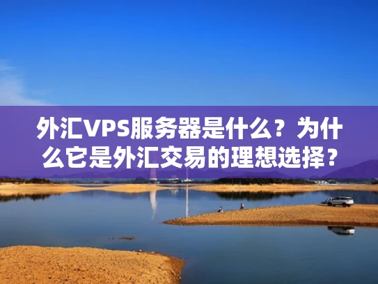外汇VPS服务器是什么？为什么它是外汇交易的理想选择？