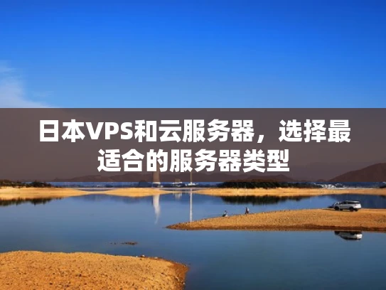 日本VPS和云服务器，选择最适合的服务器类型