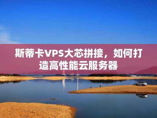 斯蒂卡VPS大芯拼接，如何打造高性能云服务器