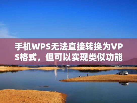 手机WPS无法直接转换为VPS格式，但可以实现类似功能