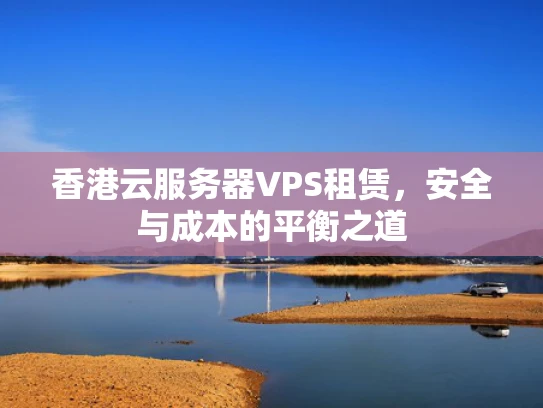 香港云服务器VPS租赁，安全与成本的平衡之道