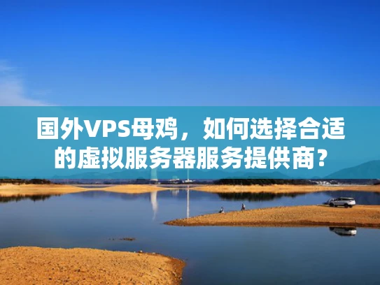 国外VPS母鸡，如何选择合适的虚拟服务器服务提供商？