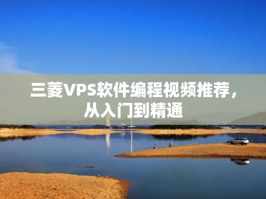 三菱VPS软件编程视频推荐，从入门到精通