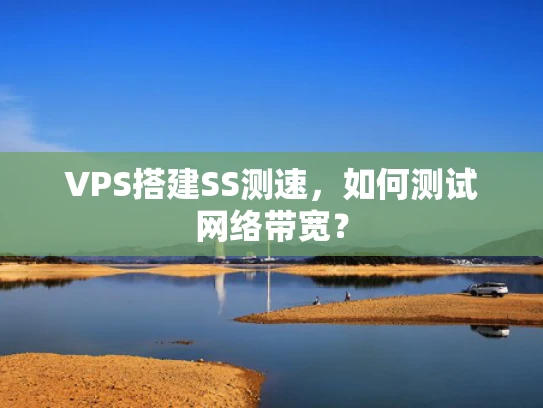 VPS搭建SS测速，如何测试网络带宽？