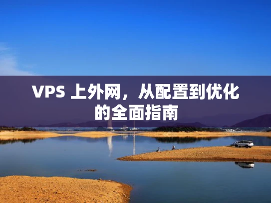 VPS 上外网，从配置到优化的全面指南