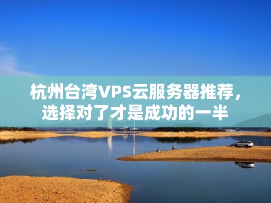 杭州台湾VPS云服务器推荐，选择对了才是成功的一半