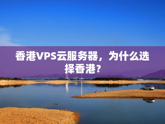 香港VPS云服务器，为什么选择香港？