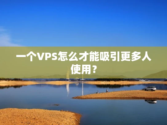 一个VPS怎么才能吸引更多人使用？