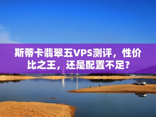 斯蒂卡翡翠五VPS测评，性价比之王，还是配置不足？