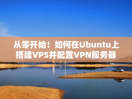 从零开始！如何在Ubuntu上搭建VPS并配置VPN服务器？