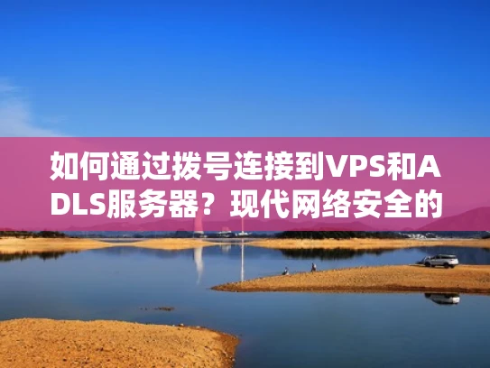 如何通过拨号连接到VPS和ADLS服务器？现代网络安全的建议
