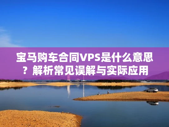 宝马购车合同VPS是什么意思？解析常见误解与实际应用