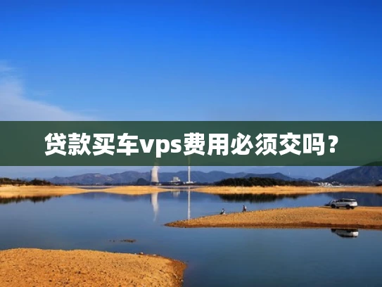 贷款买车vps费用必须交吗？