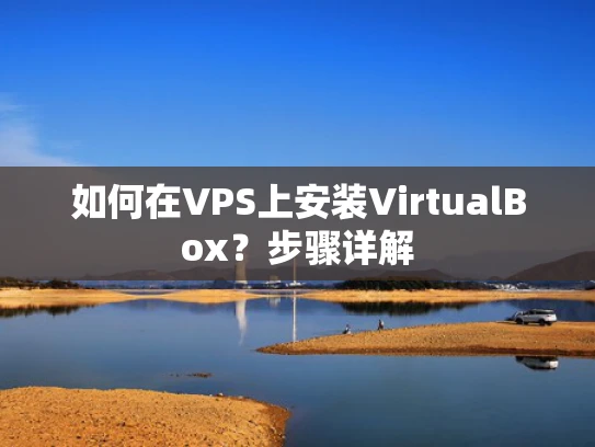 如何在VPS上安装VirtualBox？步骤详解