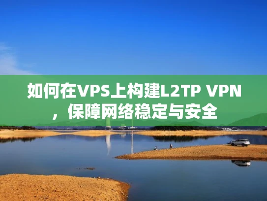 如何在VPS上构建L2TP VPN，保障网络稳定与安全
