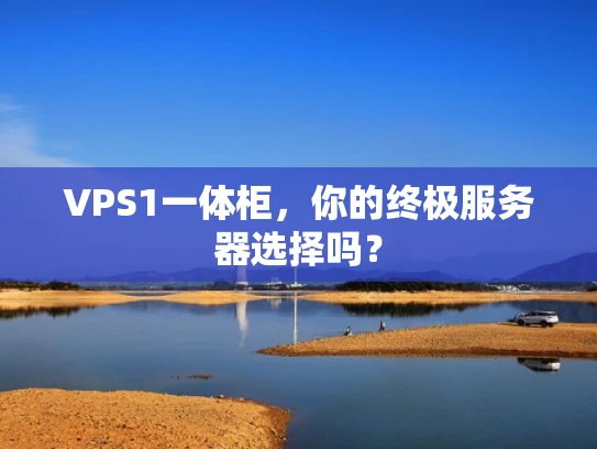 VPS1一体柜，你的终极服务器选择吗？