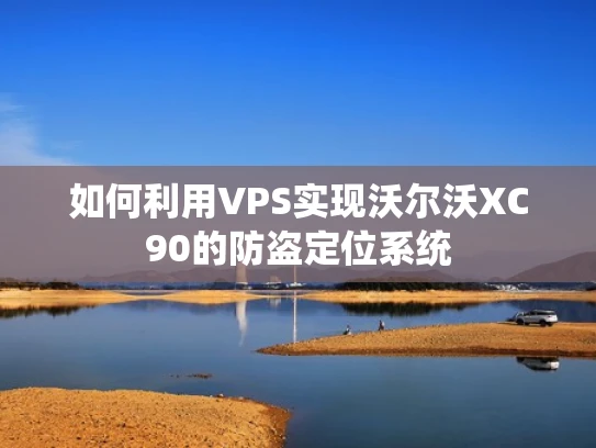 如何利用VPS实现沃尔沃XC90的防盗定位系统