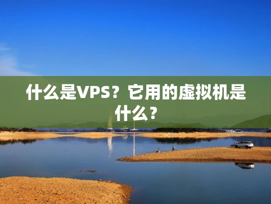 什么是VPS？它用的虚拟机是什么？