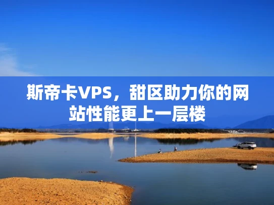 斯帝卡VPS，甜区助力你的网站性能更上一层楼
