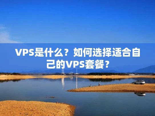 VPS是什么？如何选择适合自己的VPS套餐？