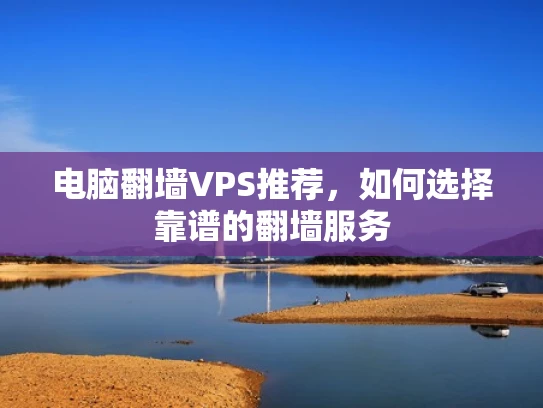 电脑翻墙VPS推荐，如何选择靠谱的翻墙服务