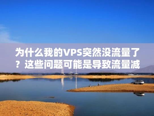 为什么我的VPS突然没流量了？这些问题可能是导致流量减少的元凶