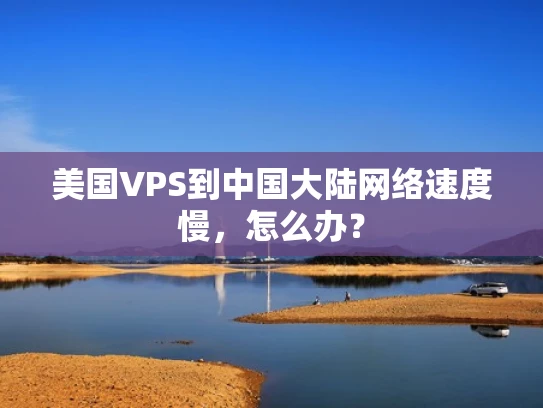 美国VPS到中国大陆网络速度慢，怎么办？