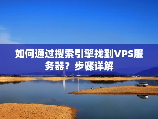 如何通过搜索引擎找到VPS服务器？步骤详解