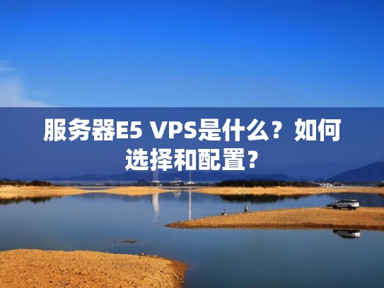 服务器E5 VPS是什么？如何选择和配置？