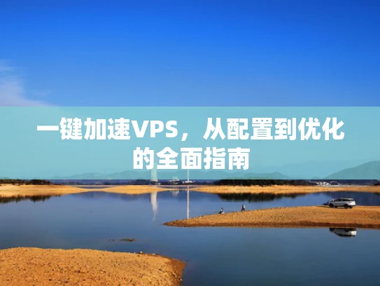 一键加速VPS，从配置到优化的全面指南