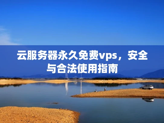 云服务器永久免费vps，安全与合法使用指南