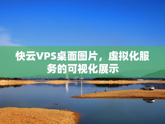 快云VPS桌面图片，虚拟化服务的可视化展示