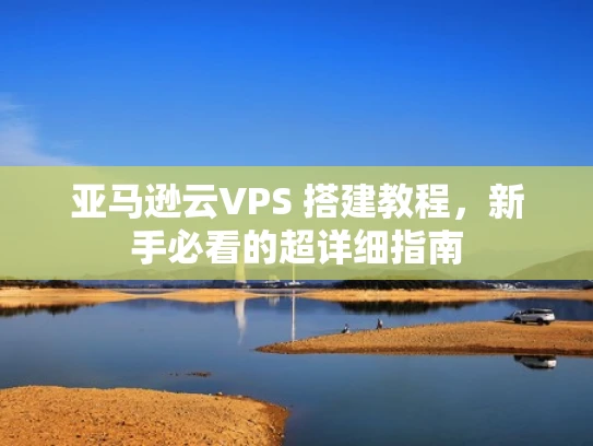 亚马逊云VPS 搭建教程，新手必看的超详细指南