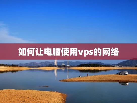 如何让电脑使用vps的网络