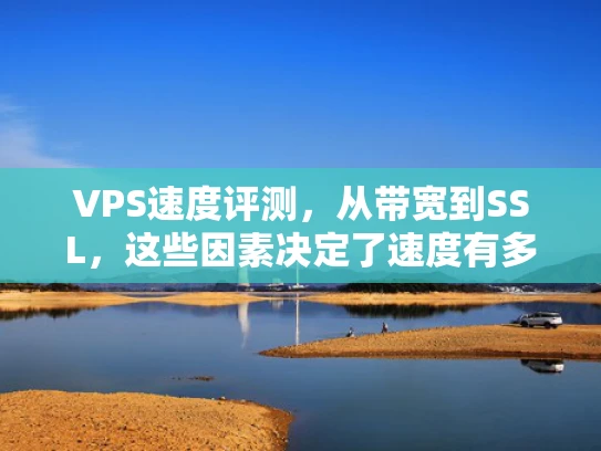 VPS速度评测，从带宽到SSL，这些因素决定了速度有多快