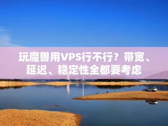 玩魔兽用VPS行不行？带宽、延迟、稳定性全都要考虑