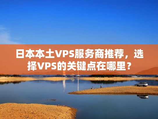日本本土VPS服务商推荐，选择VPS的关键点在哪里？