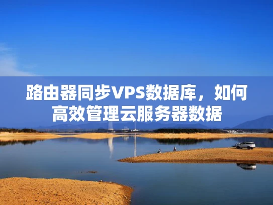 路由器同步VPS数据库，如何高效管理云服务器数据