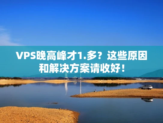 VPS晚高峰才1.多？这些原因和解决方案请收好！
