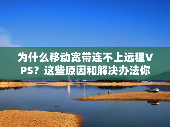 为什么移动宽带连不上远程VPS？这些原因和解决办法你一定要知道！