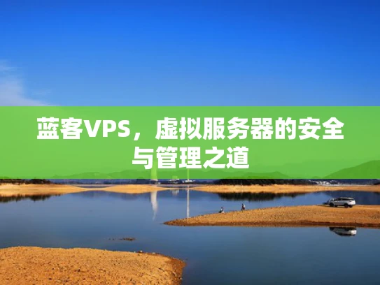蓝客VPS，虚拟服务器的安全与管理之道