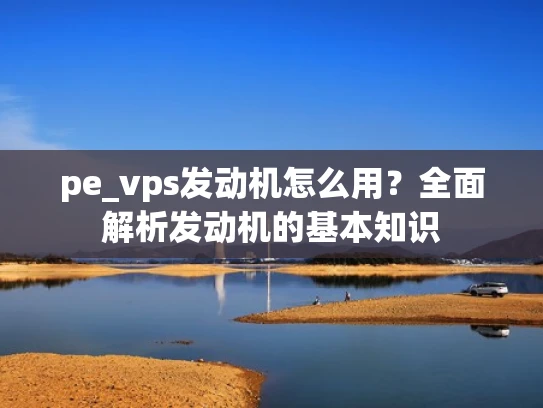 pe_vps发动机怎么用？全面解析发动机的基本知识