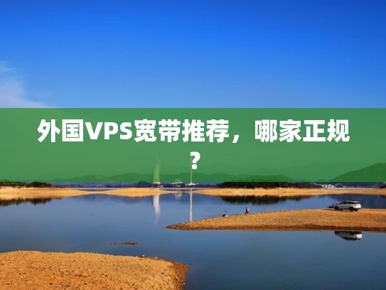 外国VPS宽带推荐，哪家正规？