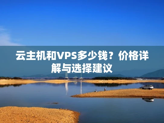 云主机和VPS多少钱？价格详解与选择建议