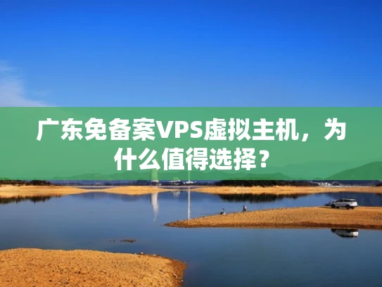 广东免备案VPS虚拟主机，为什么值得选择？