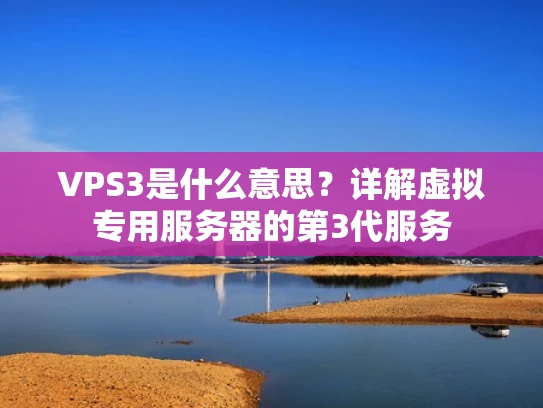 VPS3是什么意思？详解虚拟专用服务器的第3代服务
