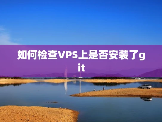 如何检查VPS上是否安装了git