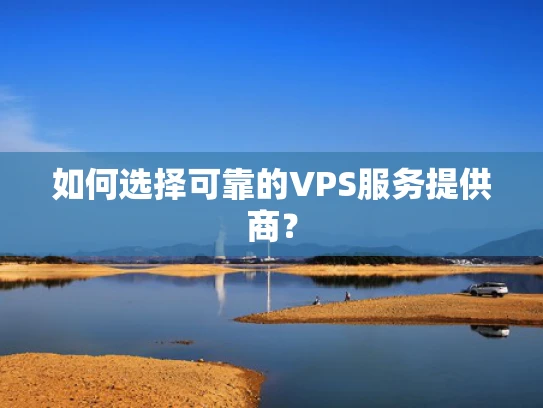 如何选择可靠的VPS服务提供商？