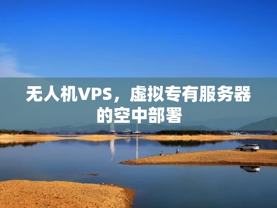 无人机VPS，虚拟专有服务器的空中部署