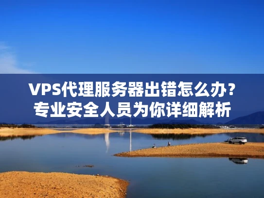 VPS代理服务器出错怎么办？专业安全人员为你详细解析